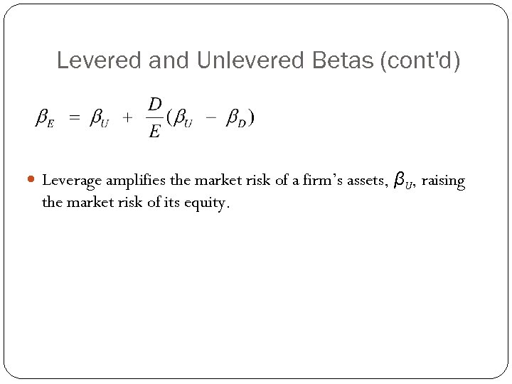 Levered and Unlevered Betas (cont'd) Leverage amplifies the market risk of a firm’s assets,