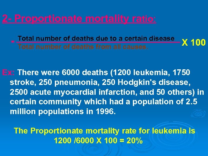 2 - Proportionate mortality ratio: = Total number of deaths due to a certain