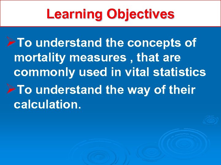 Learning Objectives ØTo understand the concepts of mortality measures , that are commonly used