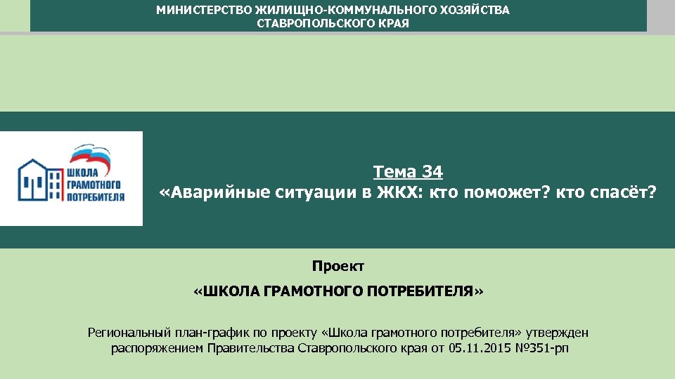 МИНИСТЕРСТВО ЖИЛИЩНО-КОММУНАЛЬНОГО ХОЗЯЙСТВА СТАВРОПОЛЬСКОГО КРАЯ Тема 34 «Аварийные ситуации в ЖКХ: кто поможет? кто