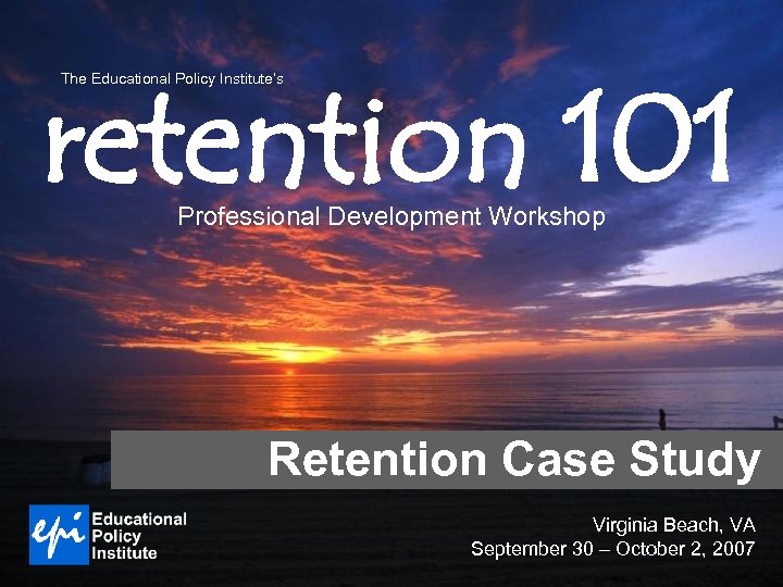 retention 101 The Educational Policy Institute’s Professional Development Workshop Retention Case Study Virginia Beach,