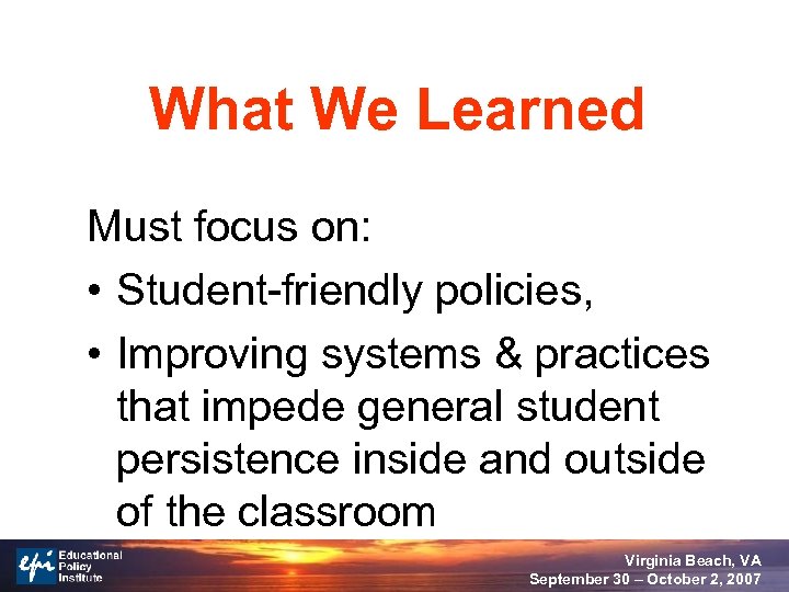 What We Learned Must focus on: • Student-friendly policies, • Improving systems & practices