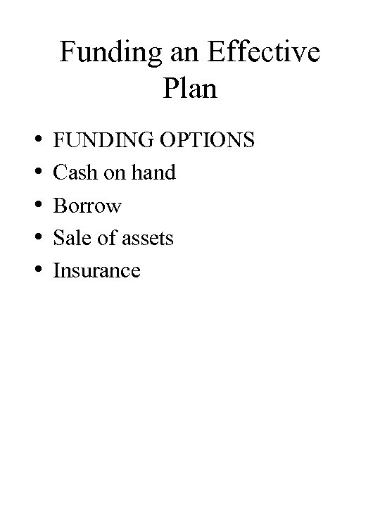 Funding an Effective Plan • • • FUNDING OPTIONS Cash on hand Borrow Sale