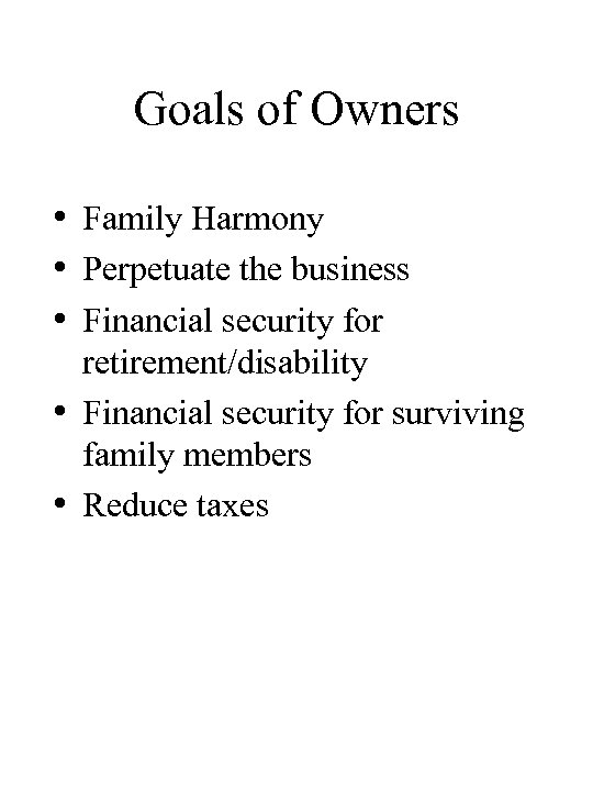 Goals of Owners • Family Harmony • Perpetuate the business • Financial security for
