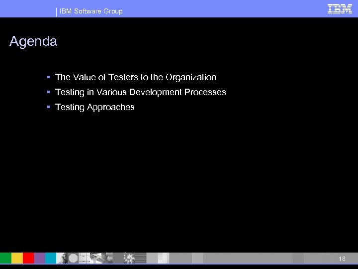 IBM Software Group Agenda § The Value of Testers to the Organization § Testing