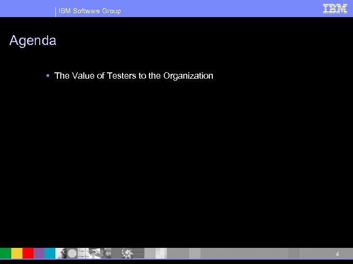 IBM Software Group Agenda § The Value of Testers to the Organization 4 