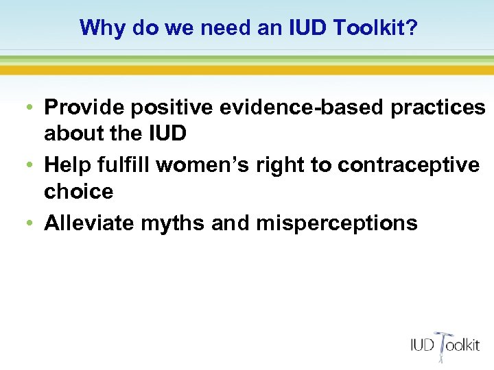 Why do we need an IUD Toolkit? • Provide positive evidence-based practices about the