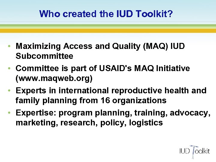 Who created the IUD Toolkit? • Maximizing Access and Quality (MAQ) IUD Subcommittee •