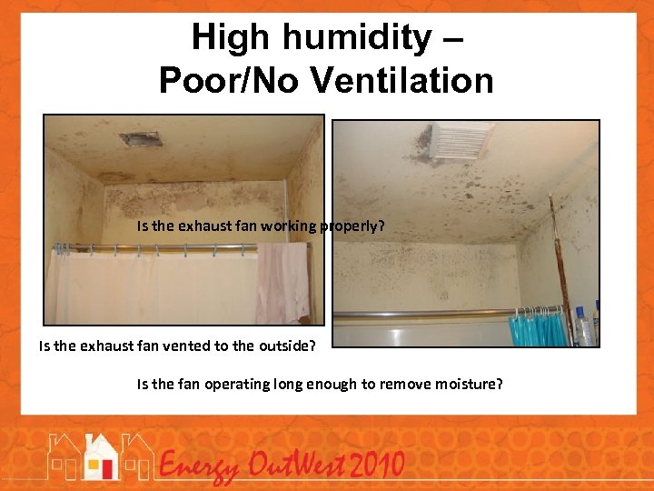 High humidity – Poor/No Ventilation Is the exhaust fan working properly? Is the exhaust