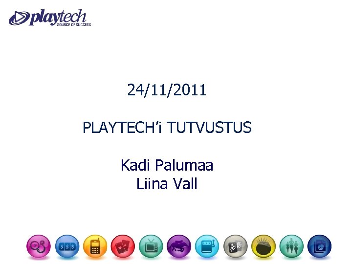 24/11/2011 PLAYTECH’i TUTVUSTUS Kadi Palumaa Liina Vall 