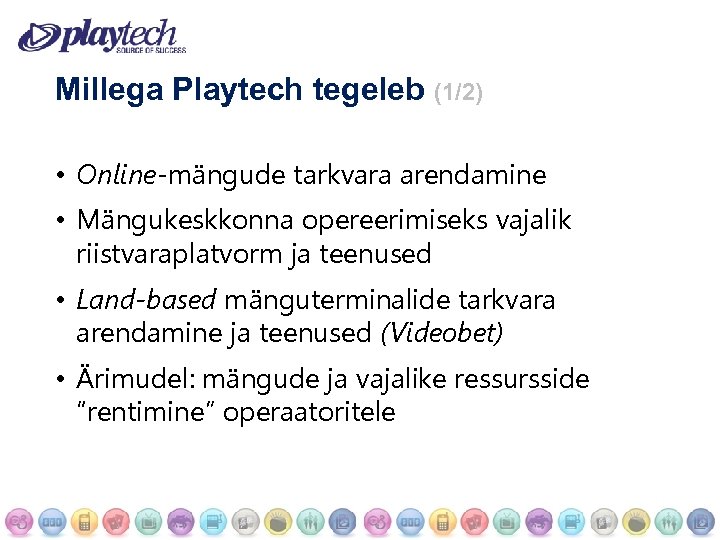 Millega Playtech tegeleb (1/2) • Online-mängude tarkvara arendamine • Mängukeskkonna opereerimiseks vajalik riistvaraplatvorm ja