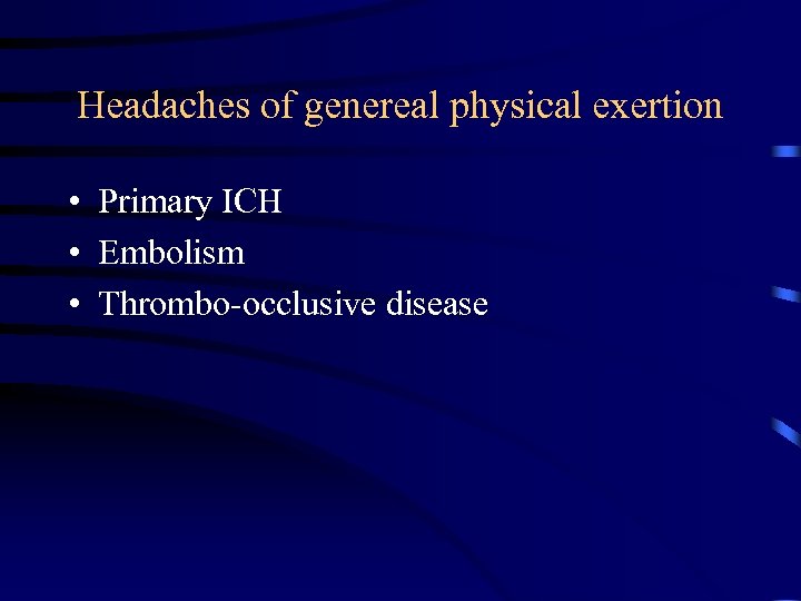Headaches of genereal physical exertion • Primary ICH • Embolism • Thrombo-occlusive disease 