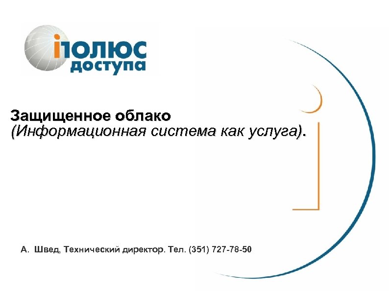Защищенное облако (Информационная система как услуга). А. Швед, Технический директор. Тел. (351) 727 -78