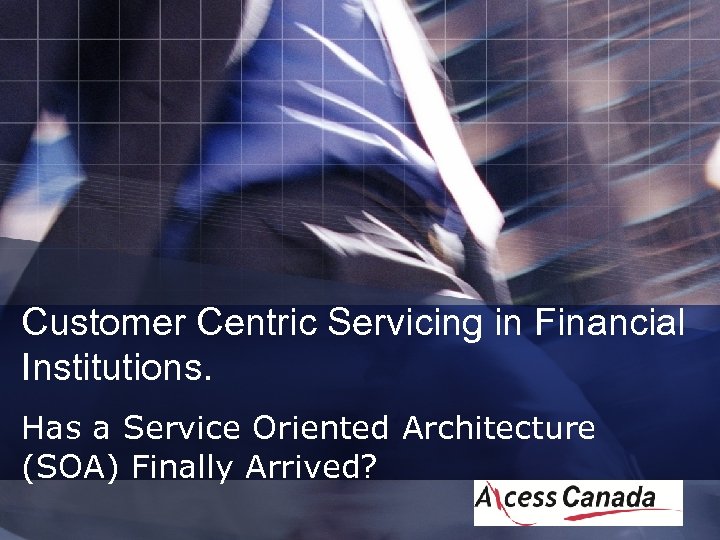 Customer Centric Servicing in Financial Institutions. Has a Service Oriented Architecture (SOA) Finally Arrived?