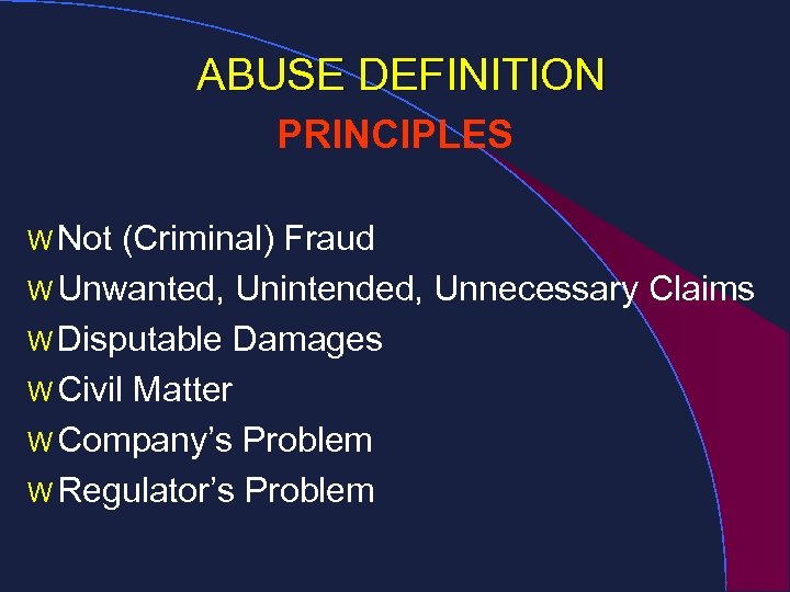 ABUSE DEFINITION PRINCIPLES W Not (Criminal) Fraud W Unwanted, Unintended, Unnecessary Claims W Disputable