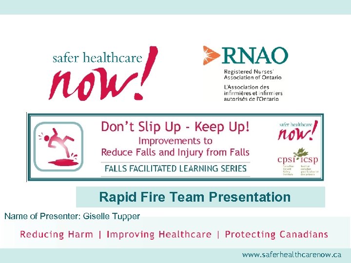 Rapid Fire Team Presentation Name of Presenter: Giselle Tupper www. saferhealthcarenow. ca 