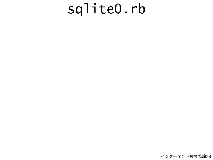 sqlite 0. rb インターネット技術特論 H-38 