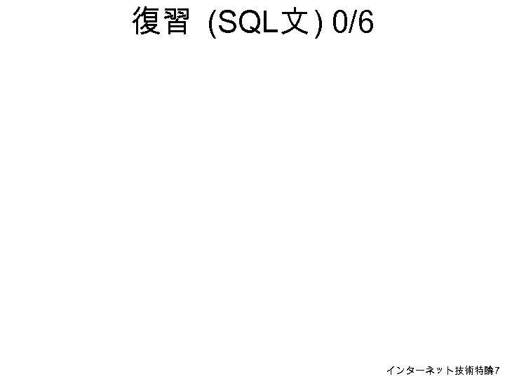 復習 (SQL文 ) 0/6 インターネット技術特論 H-7 