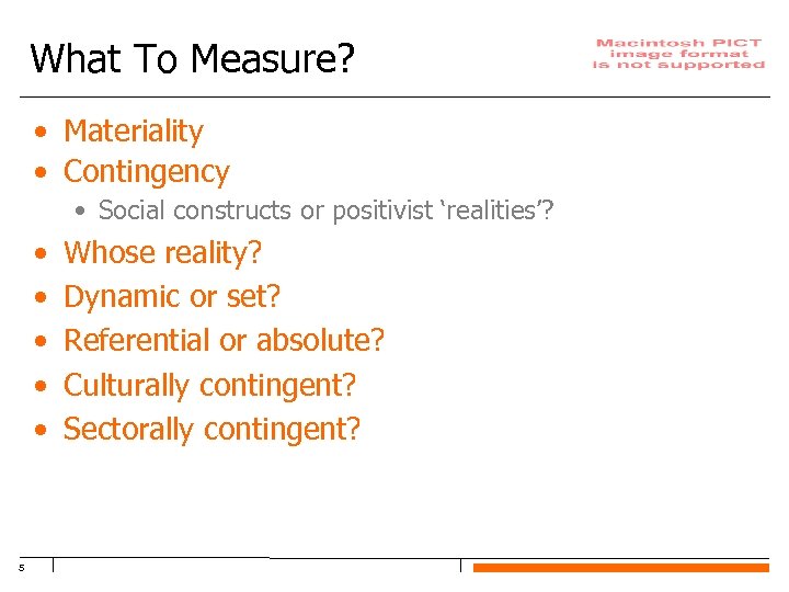 What To Measure? • Materiality • Contingency • Social constructs or positivist ‘realities’? •