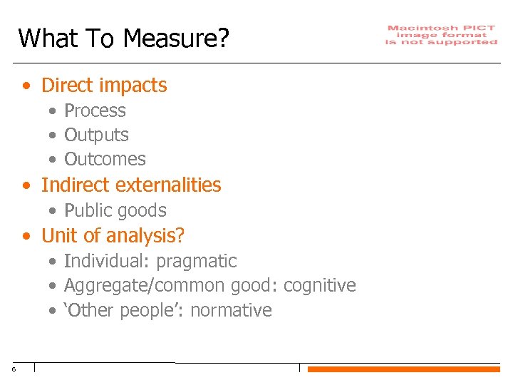 What To Measure? • Direct impacts • Process • Outputs • Outcomes • Indirect