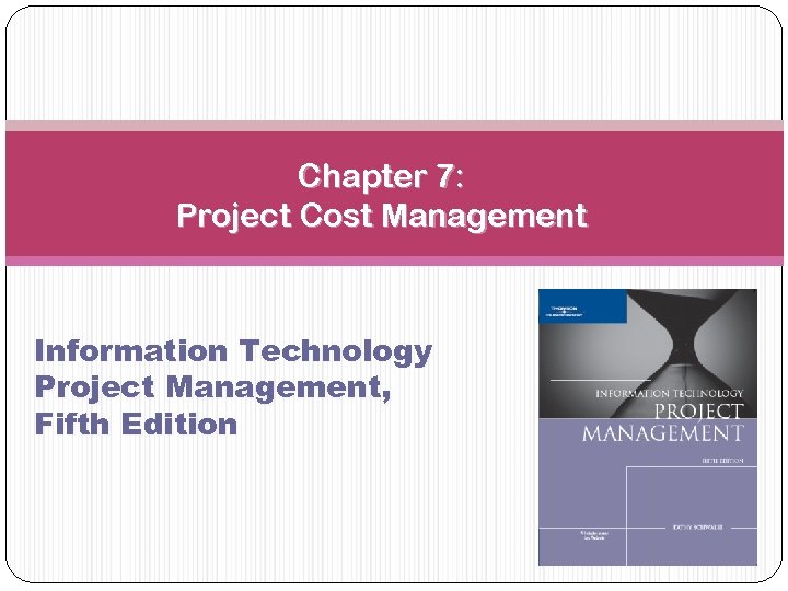 Chapter 7: Project Cost Management Information Technology Project Management, Fifth Edition 