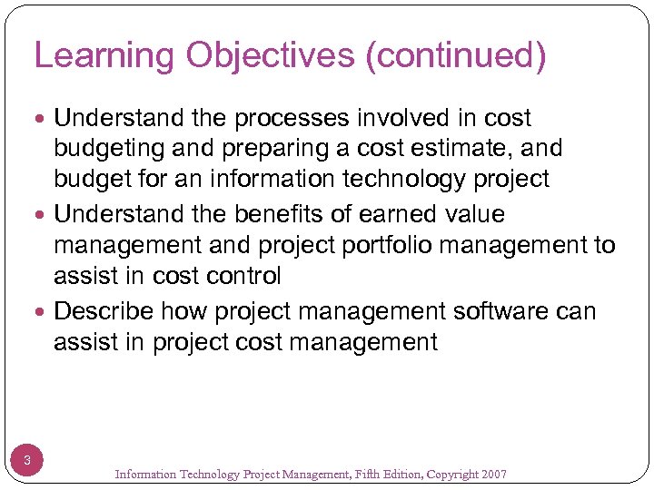 Learning Objectives (continued) Understand the processes involved in cost budgeting and preparing a cost