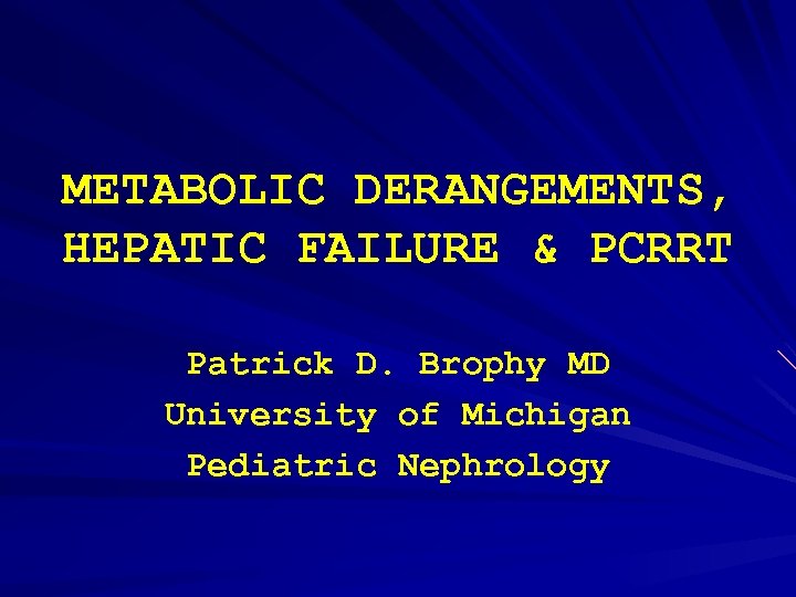 METABOLIC DERANGEMENTS, HEPATIC FAILURE & PCRRT Patrick D. Brophy MD University of Michigan Pediatric