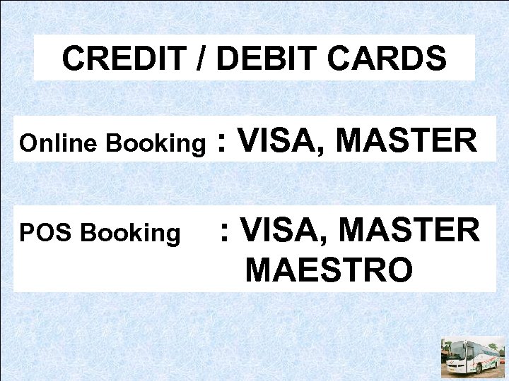 CREDIT / DEBIT CARDS Online Booking : VISA, MASTER POS Booking : VISA, MASTER