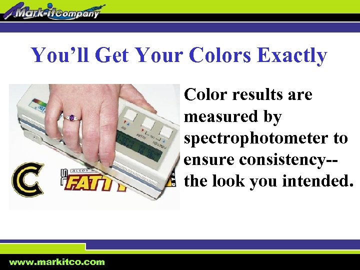 You’ll Get Your Colors Exactly Color results are measured by spectrophotometer to ensure consistency-the