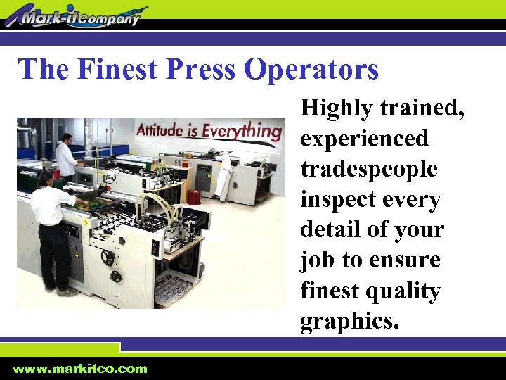 The Finest Press Operators Highly trained, experienced tradespeople inspect every detail of your job