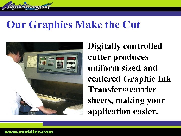 Our Graphics Make the Cut Digitally controlled cutter produces uniform sized and centered Graphic