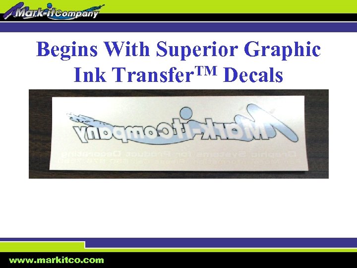 Begins With Superior Graphic Ink Transfer. TM Decals www. markitco. com 