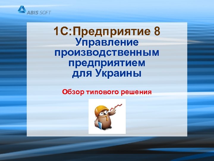 1 С: Предприятие 8 Управление производственным предприятием для Украины Обзор типового решения 