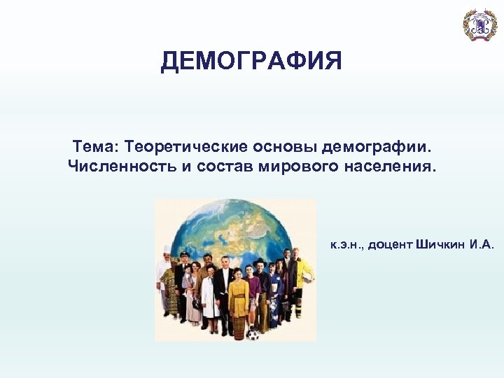 ДЕМОГРАФИЯ Тема: Теоретические основы демографии. Численность и состав мирового населения. к. э. н. ,