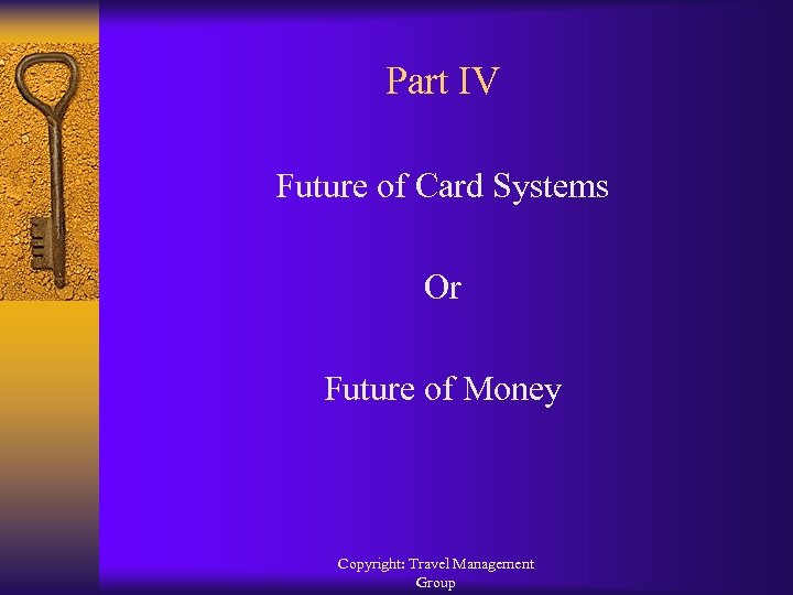 Part IV Future of Card Systems Or Future of Money Copyright: Travel Management Group