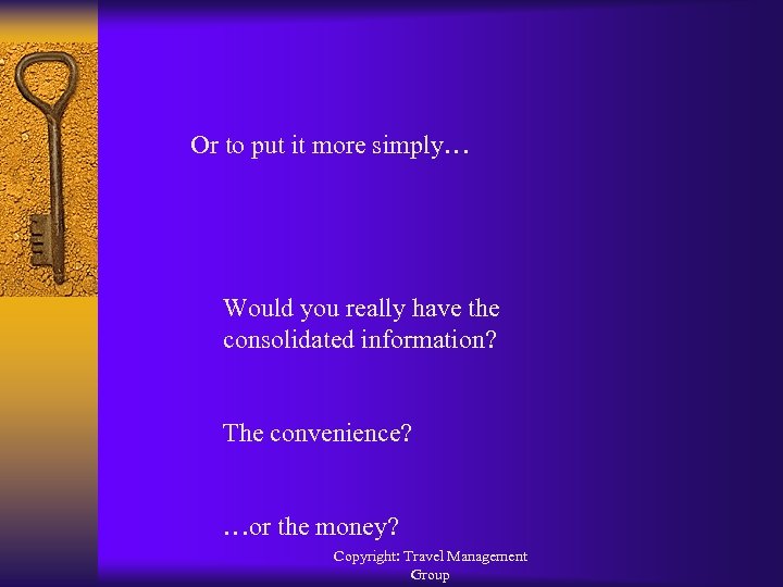 Or to put it more simply… Would you really have the consolidated information? The