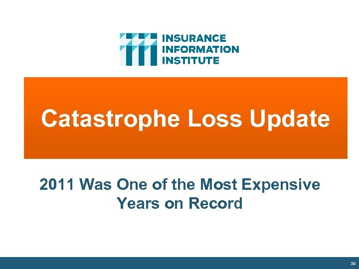 Catastrophe Loss Update 2011 Was One of the Most Expensive Years on Record 39