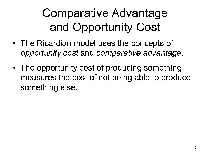 Comparative Advantage and Opportunity Cost • The Ricardian model uses the concepts of opportunity