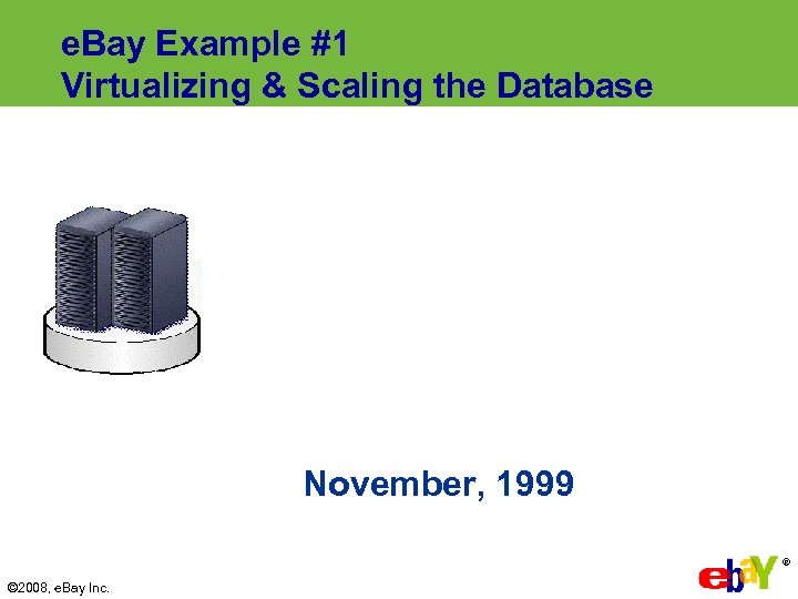 e. Bay Example #1 Virtualizing & Scaling the Database November, 1999 ® © 2008,