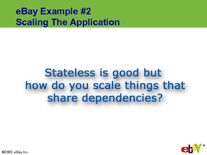 e. Bay Example #2 Scaling The Application ® © 2008, e. Bay Inc. 