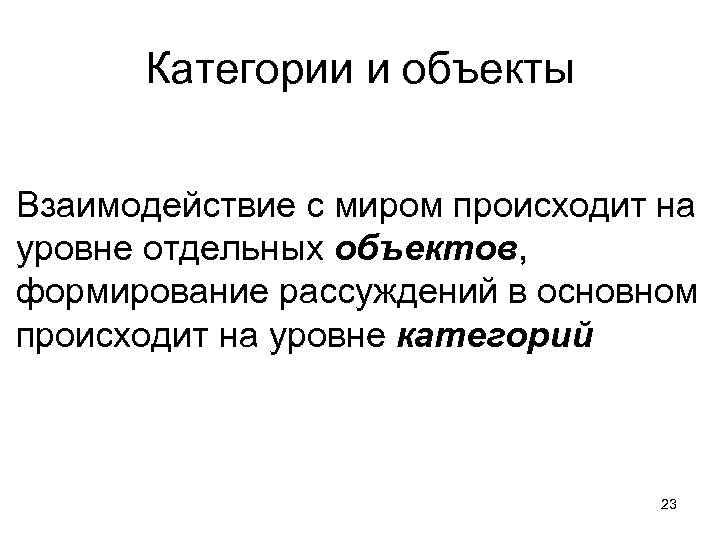 Категории и объекты Взаимодействие с миром происходит на уровне отдельных объектов, формирование рассуждений в