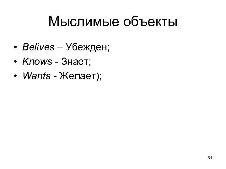 Мыслимые объекты • Belives – Убежден; • Knows - Знает; • Wants - Желает);