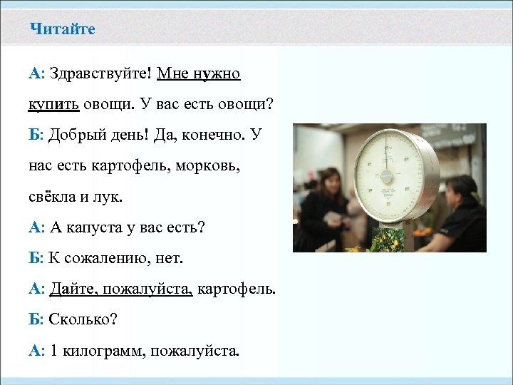 Читайте А: Здравствуйте! Мне нужно купить овощи. У вас есть овощи? Б: Добрый день!