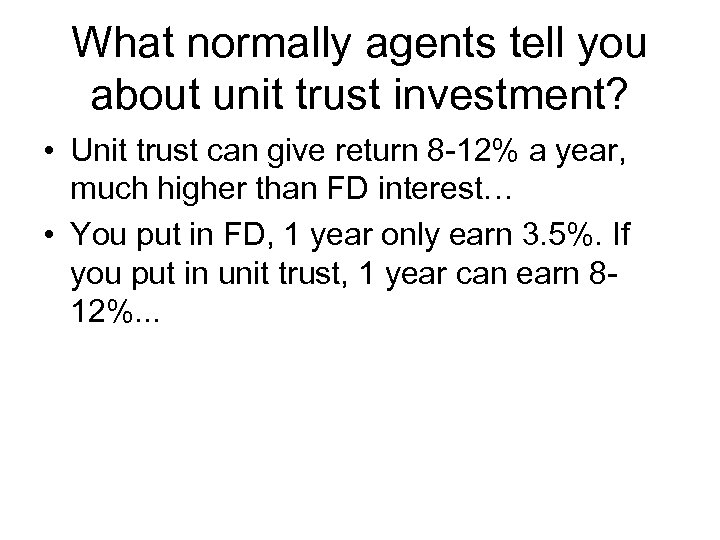 What normally agents tell you about unit trust investment? • Unit trust can give