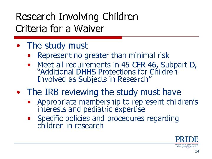 Research Involving Children Criteria for a Waiver • The study must • Represent no