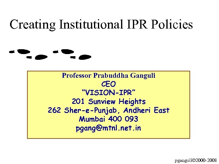 Creating Institutional IPR Policies Professor Prabuddha Ganguli CEO “VISION-IPR” 201 Sunview Heights 262 Sher-e-Punjab,