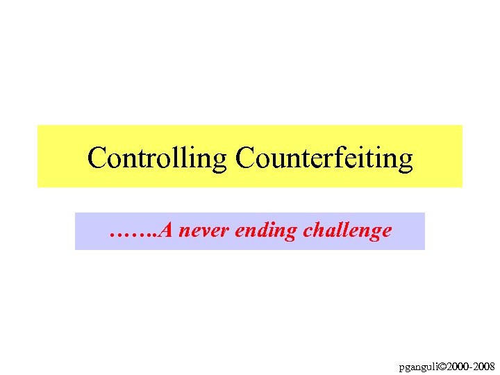 Controlling Counterfeiting ……. A never ending challenge pganguli© 2000 -2008 