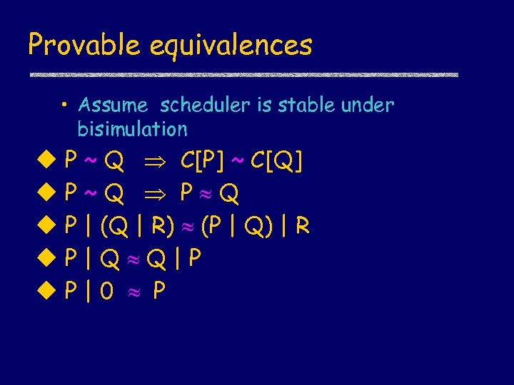 Provable equivalences • Assume scheduler is stable under bisimulation u P ~ Q C[P]