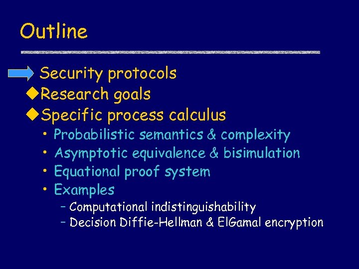 Outline Security protocols u. Research goals u. Specific process calculus • • Probabilistic semantics