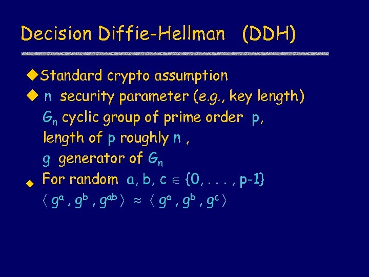 Decision Diffie-Hellman (DDH) u. Standard crypto assumption u n security parameter (e. g. ,